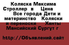 Коляска Максима Строллер 2в1 › Цена ­ 8 500 - Все города Дети и материнство » Коляски и переноски   . Ханты-Мансийский,Сургут г.